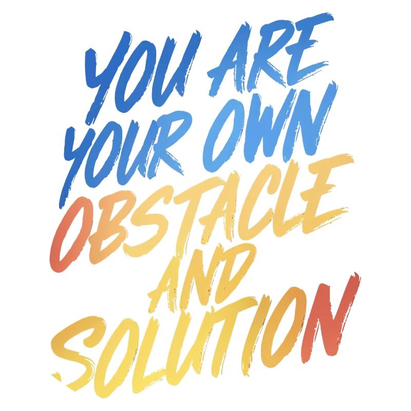 YOU ARE YOUR OWN OBSTACLE AND SOLUTION