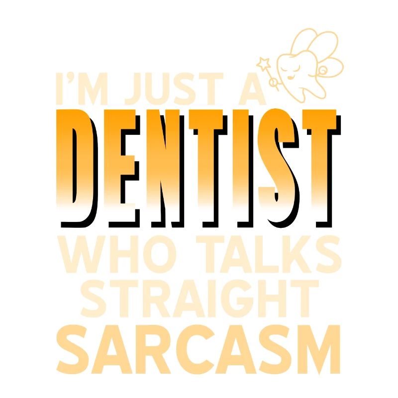 I'm Just A Dentist Who Talks Straight Sarcasm