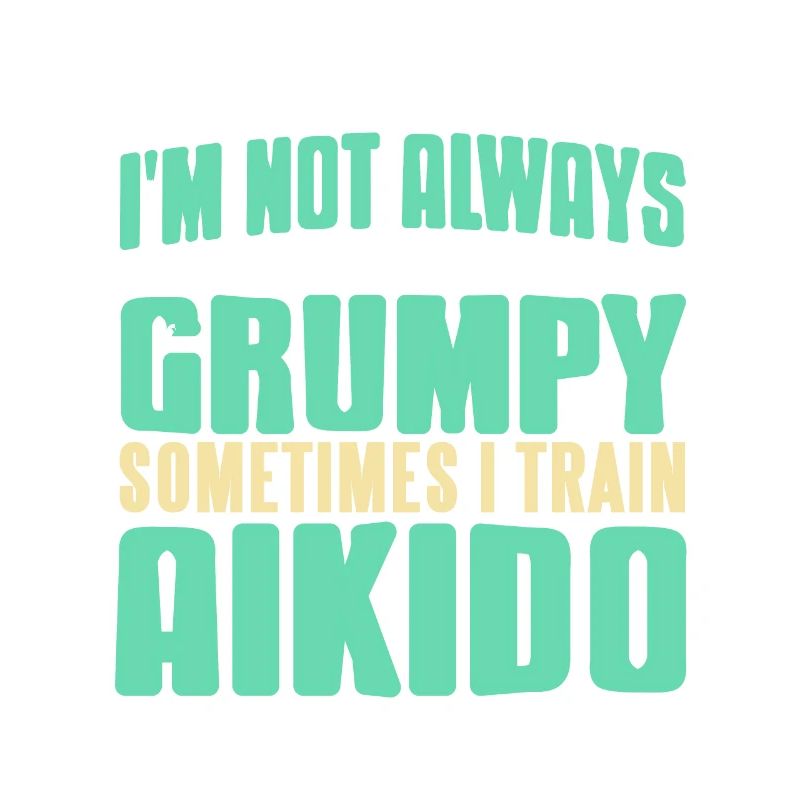 I'm Not Always Grumpy Sometimes I Train Aikido