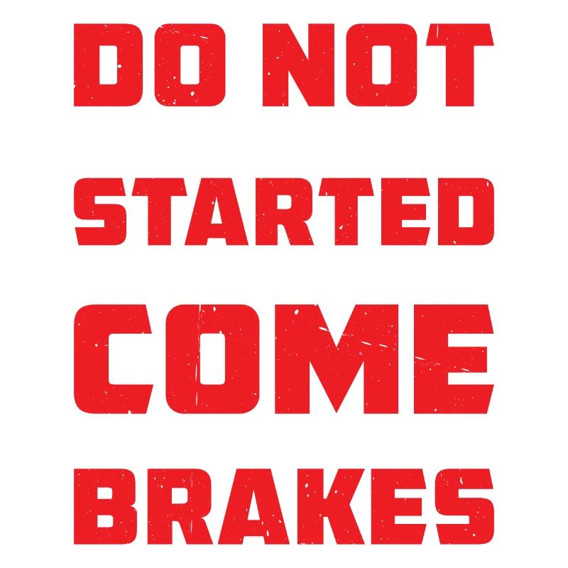 Do Not Get Me Started I Do Not Come With Brakes