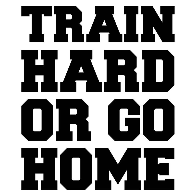 train_hard_or_go_home