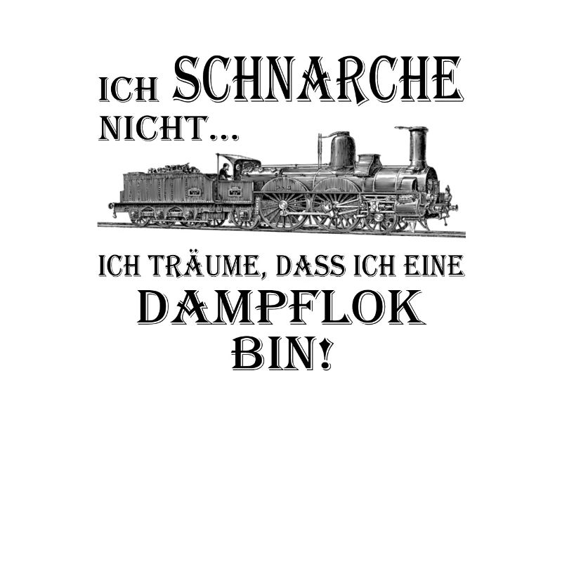 ich schnarche nicht bin eine Dampflok!