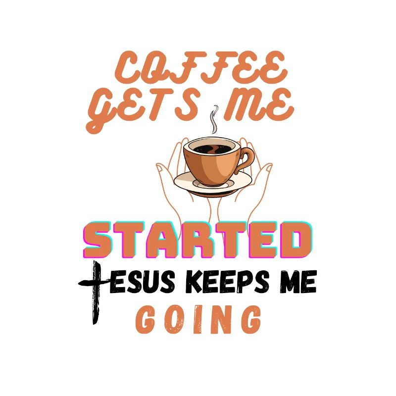 Coffee Gets Me Started Jesus Keeps Me Going