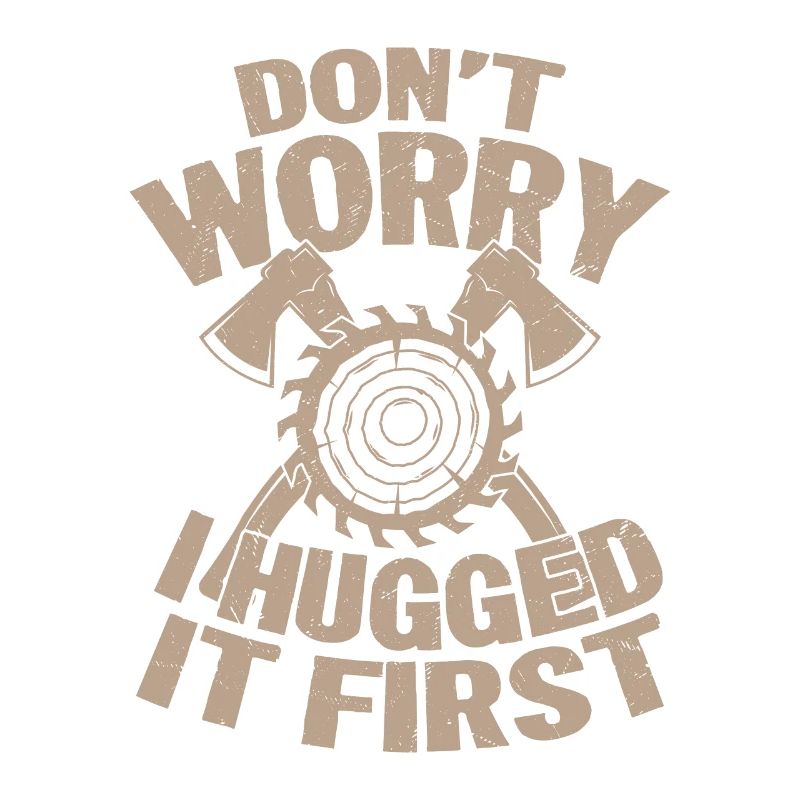Don't Worry I Hugged It First Logger Lumberjack Lo