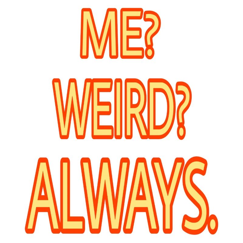 ME WEIRD ALWAYS