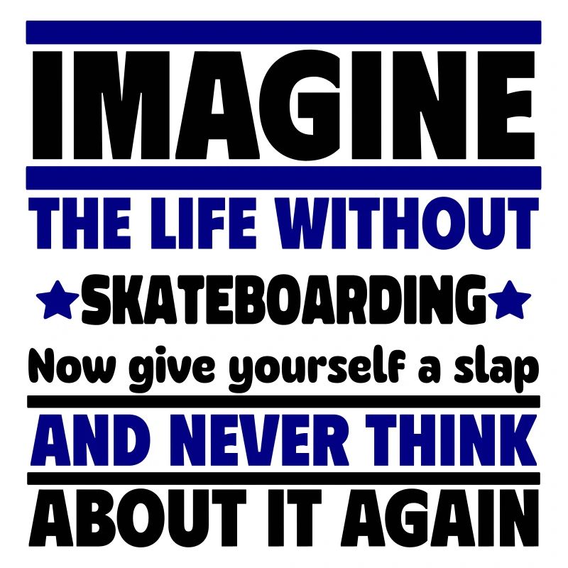 Stell dir ein Leben ohne Skateboard vor