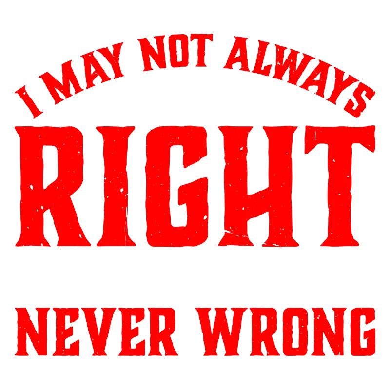 I May Not Always Be Right But I'm Never Wrong 33