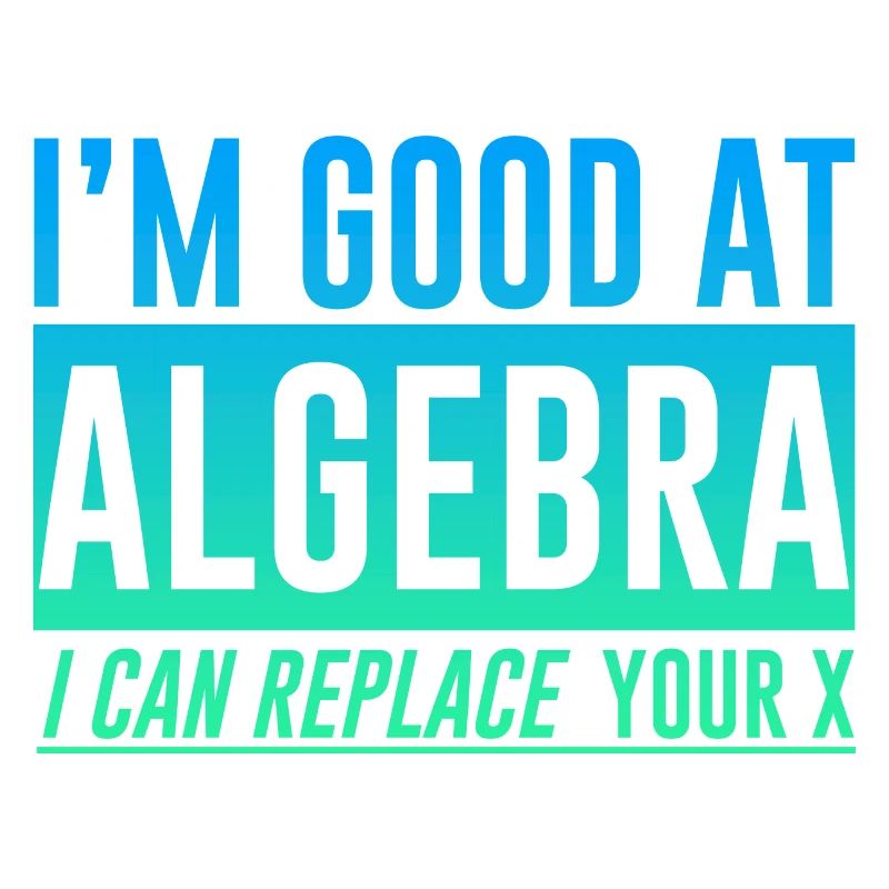 I'm Good At Algebra, I Can Replace Your X 2