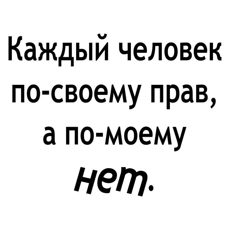 Каждый человек по-своему прав, а по-моему - нет.