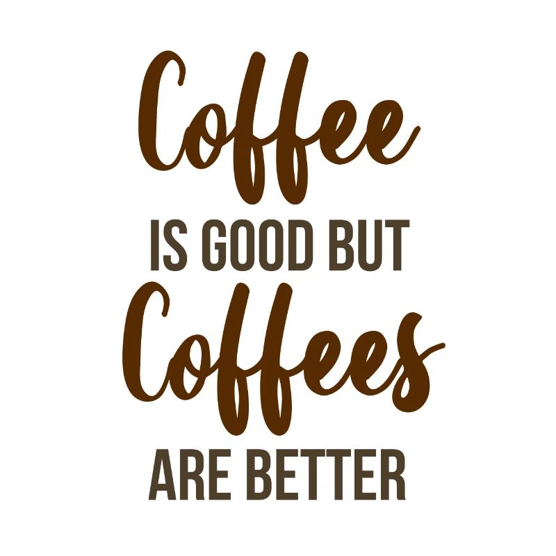 Coffee is Good but Coffees are better
