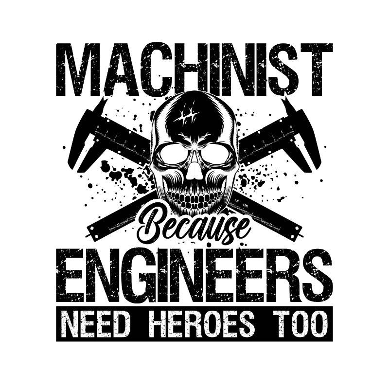 Machinist Because Engineers Need Machine Operator