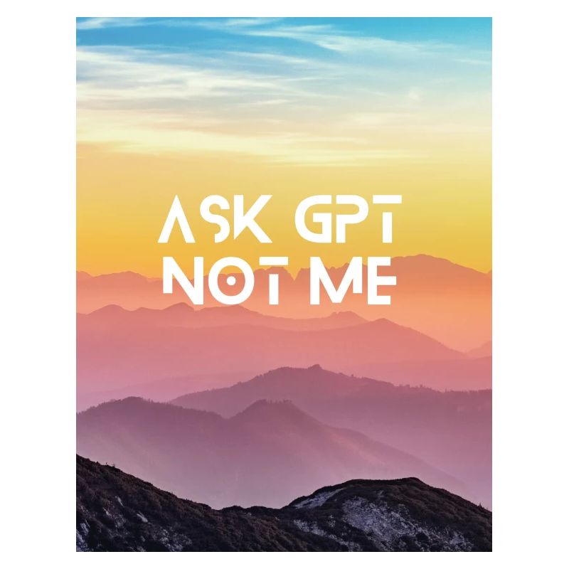 ASK GPT NOT ME