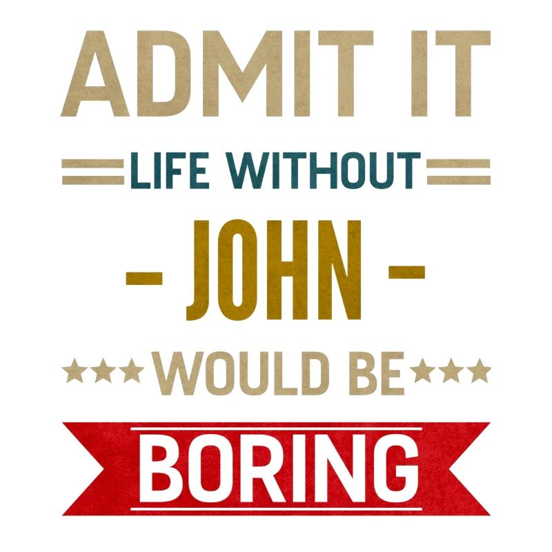 Admit It Life Without John Would Be Boring John