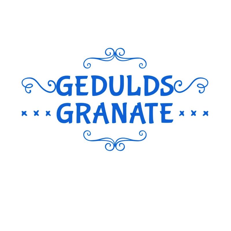 vor dir steht eine Geduldsgranate