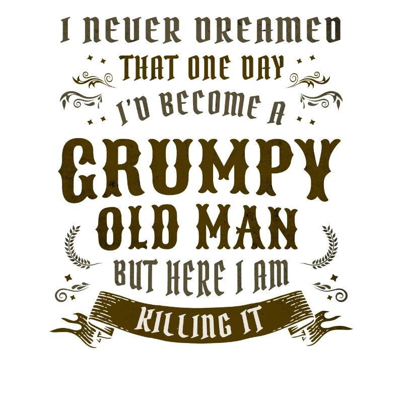 I Never Dreamed That I'd Become A Grumpy Old Man