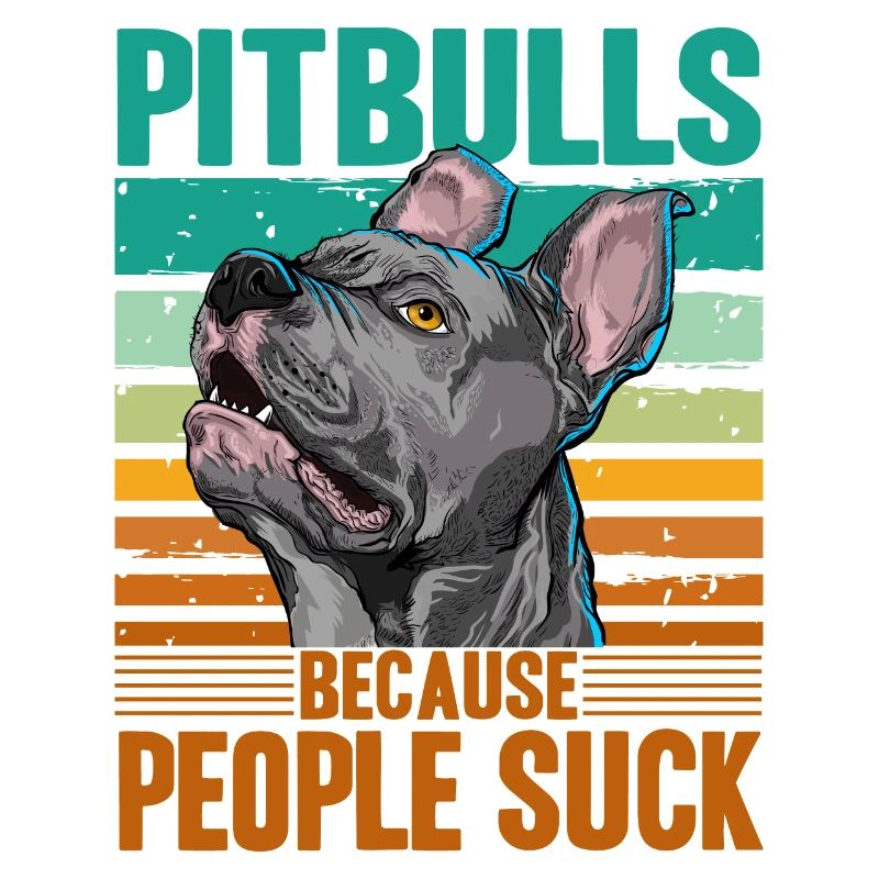 Pitbulls because people suck