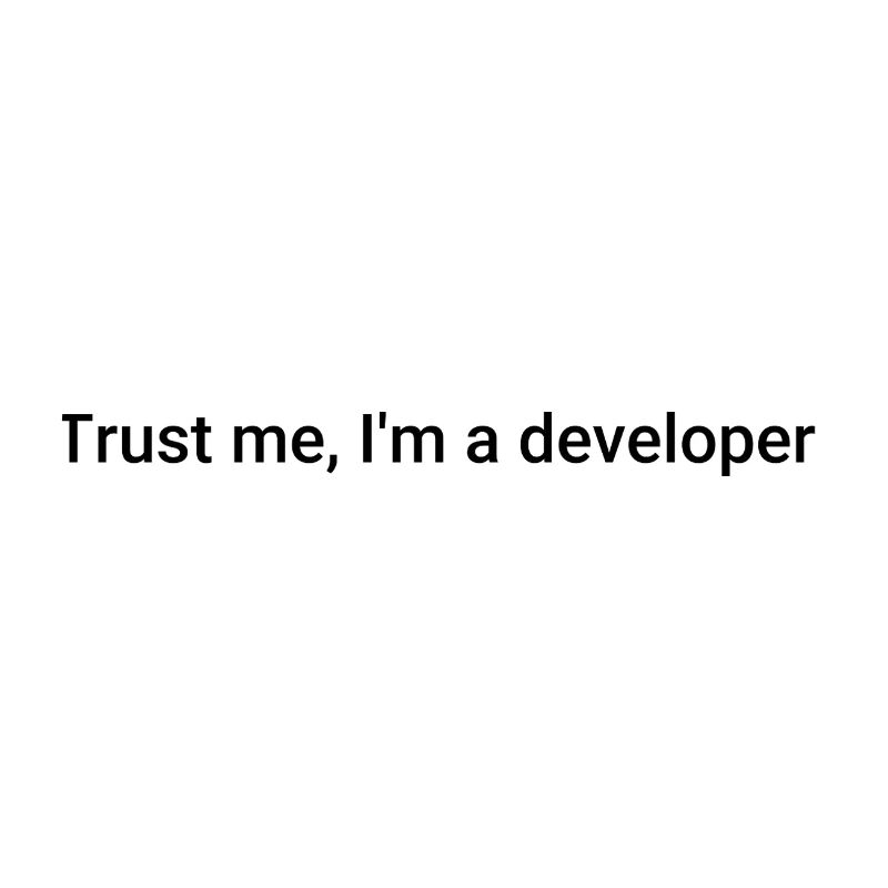 Trust me, I'm a developer.