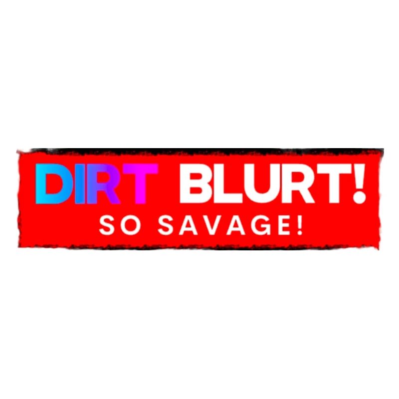 Dirt Blurt! Tellement sauvage!