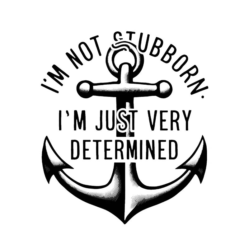 I'm not stubborn, I'm just very determined.