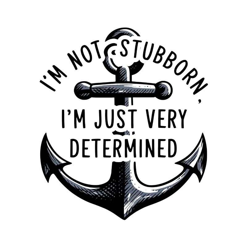 I'm not stubborn, I'm just very determined.