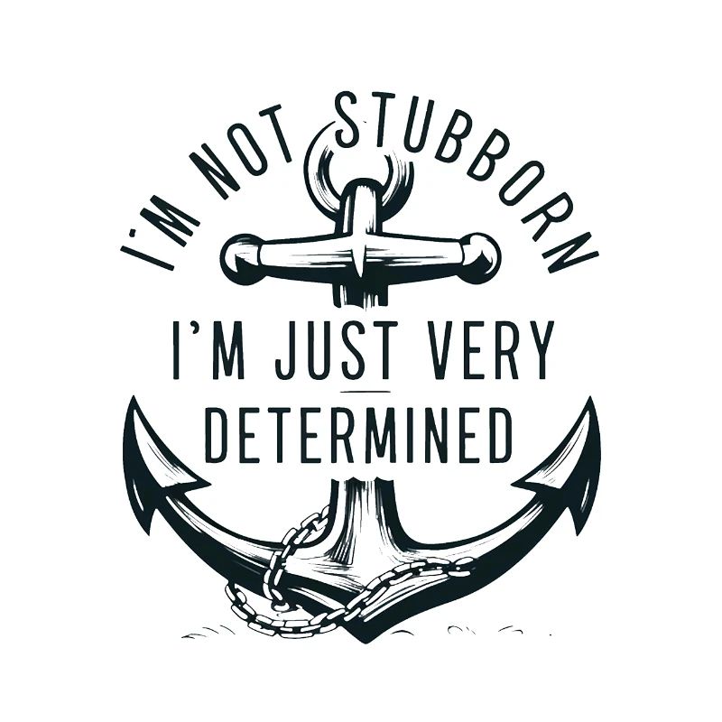 I'm not stubborn, I'm just very determined.