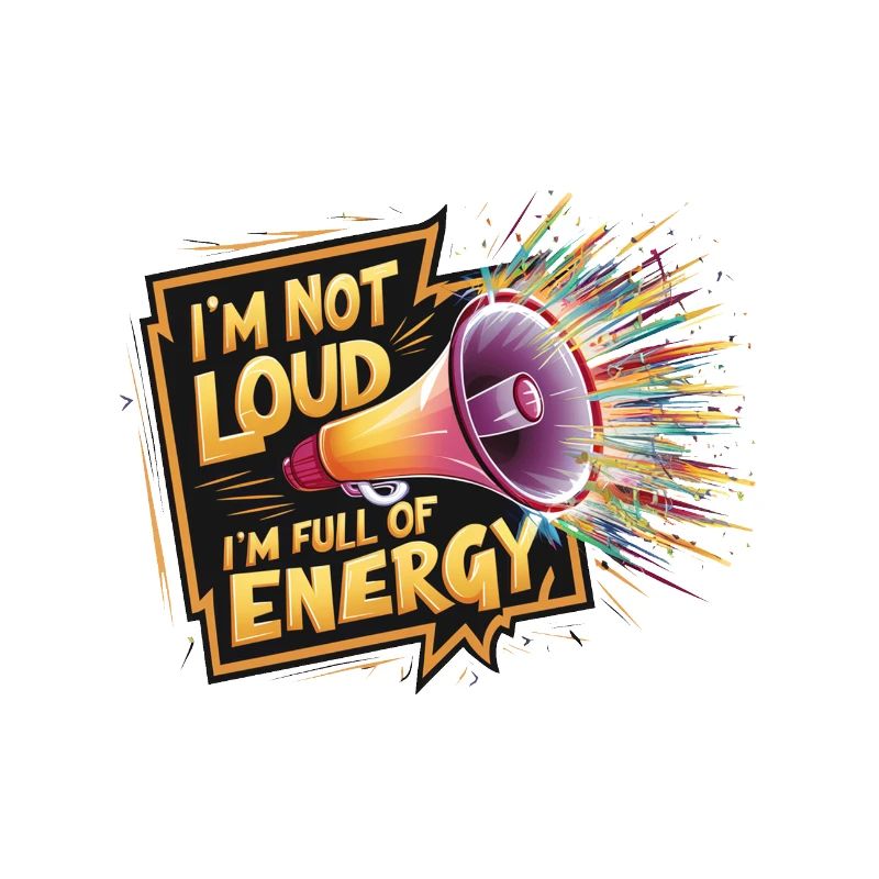 Ich bin nicht laut, ich bin voller Energie.