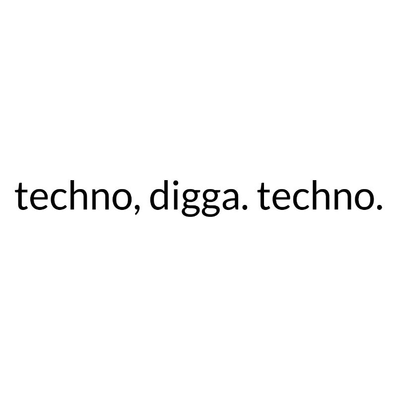 Techno, Digga. Techno.