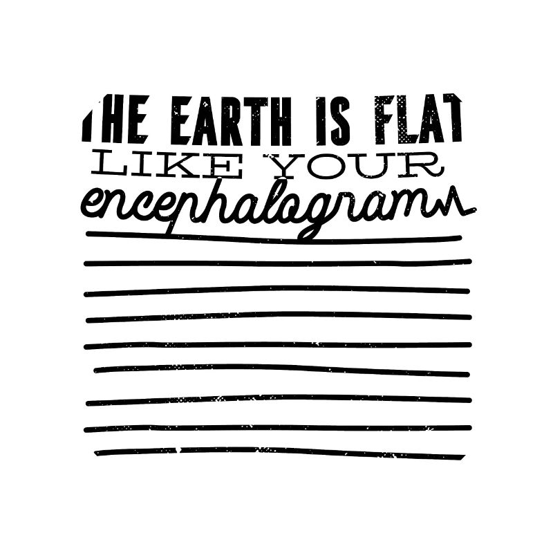 Die Erde ist flach so wie dein Enzephalogramm
