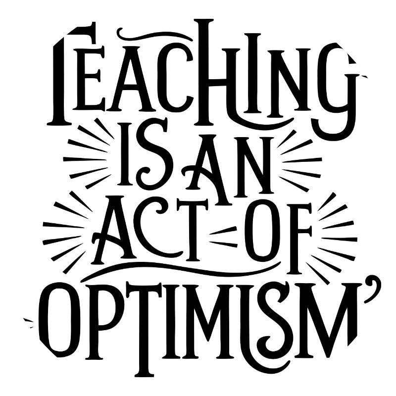 Teaching is optimism, being optimistic