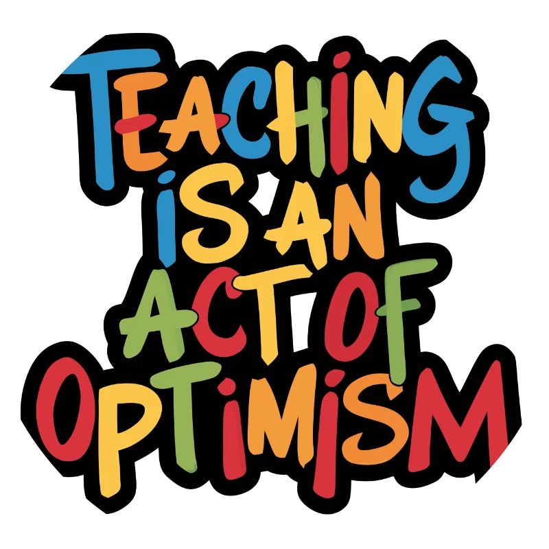 Teaching is optimism, being optimistic
