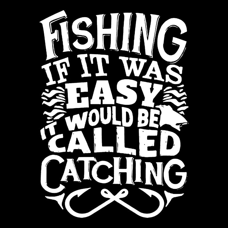 Fishing If It Was Easy It Would Be Called Catching