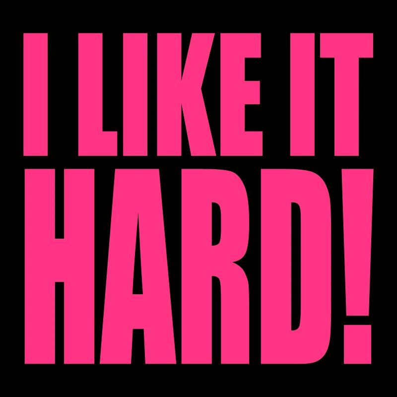I like it hard!