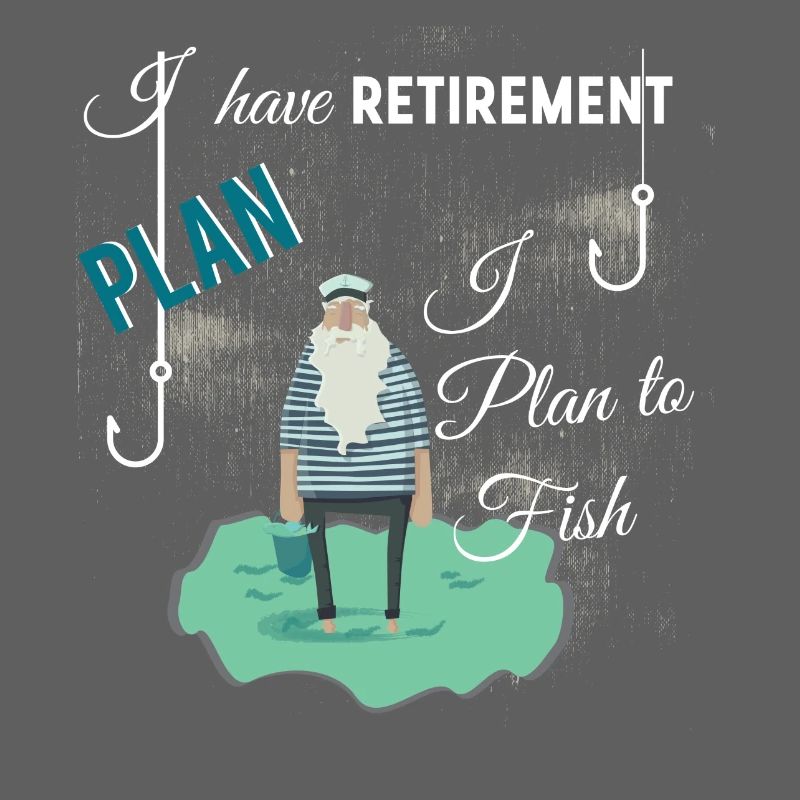 I have retirement plan I plan to fish