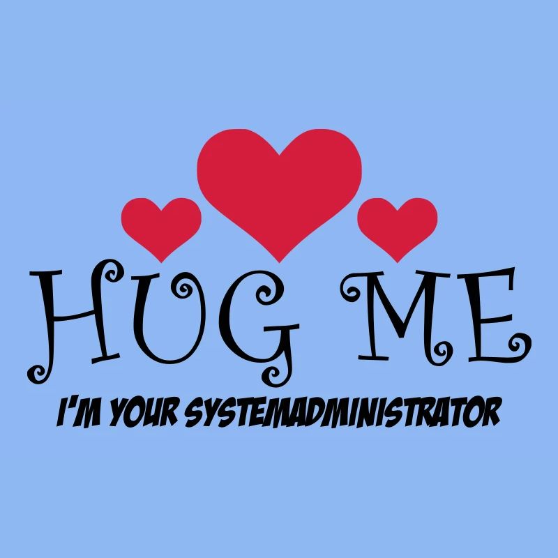 HUG ME! I'm your system administrator