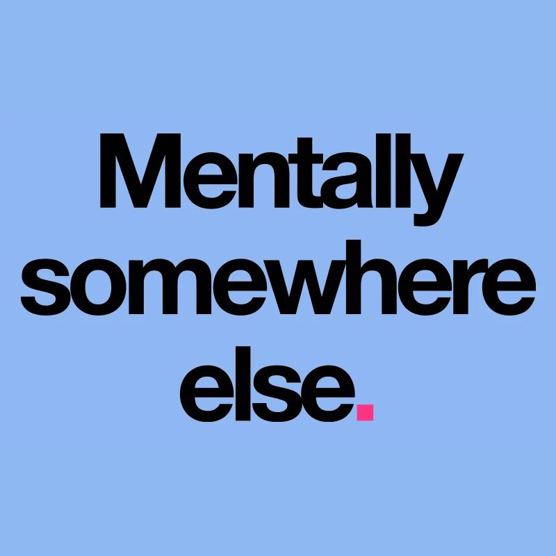 Mentally Somewhere Else.