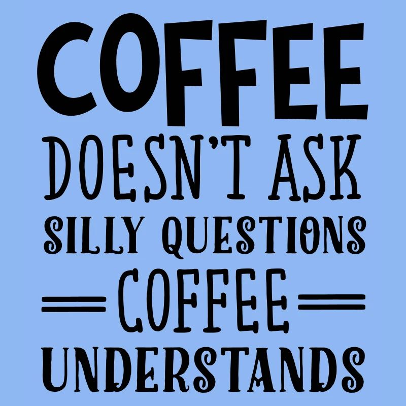 Coffee Doesn't Ask Silly Questions...