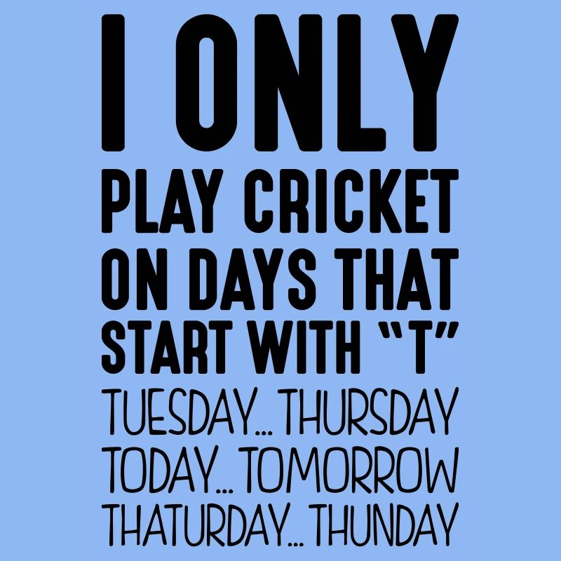 I only play cricket on days that start with T