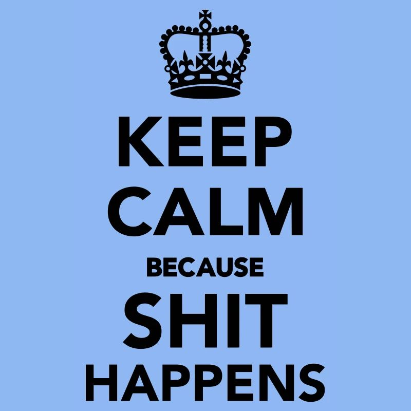 Keep calm because Shit happens