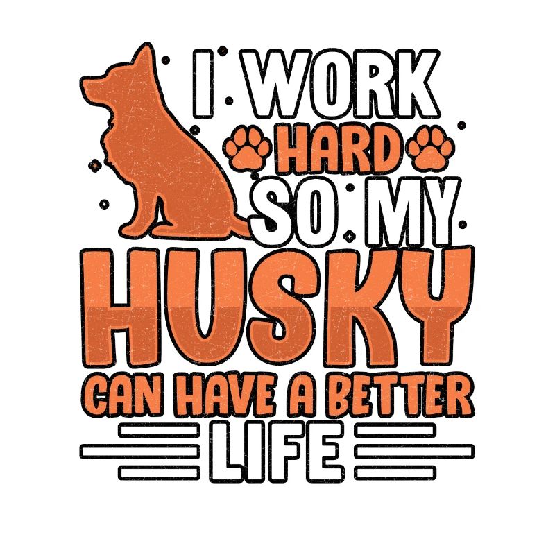 I work hard so my Husky can have a better life
