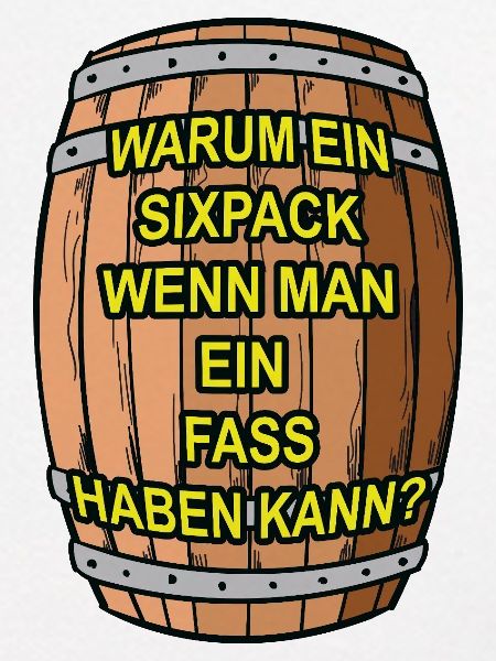 Sixpack? Ich nehm ein Fass