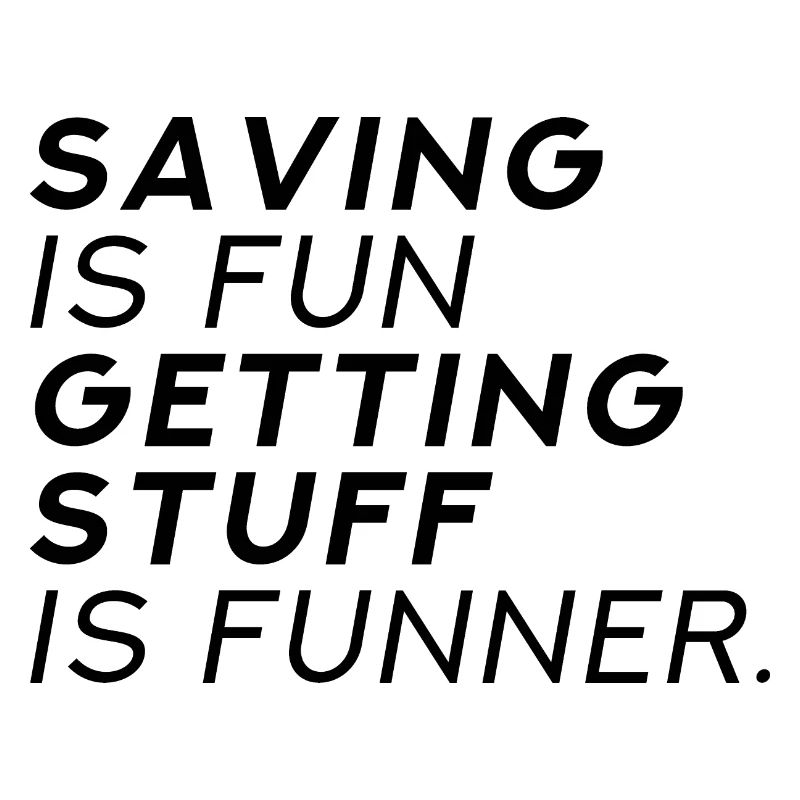Saving Is Fun Getting Stuff Is Funner
