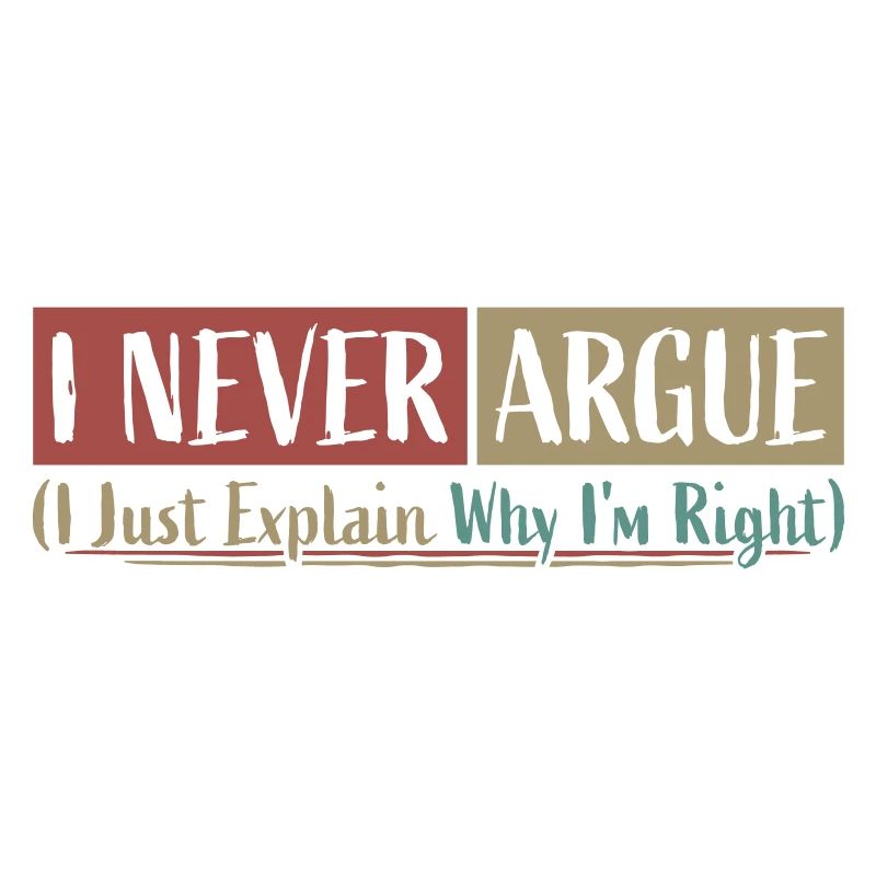 I Never Argue I Just Explain Why I'm Right Spruch