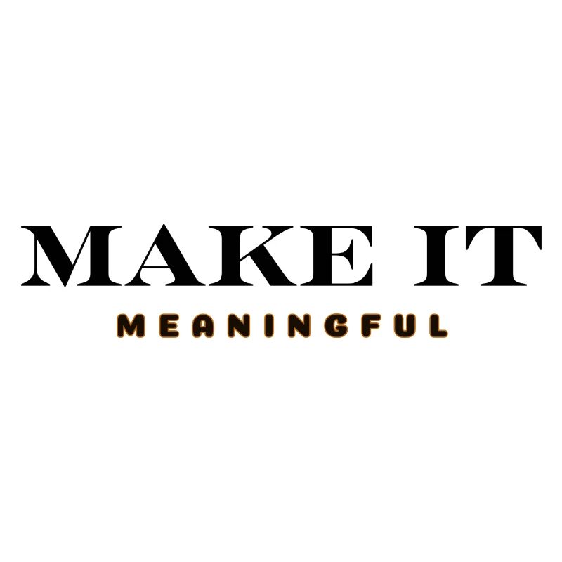 MAKE IT MEANINGFUL