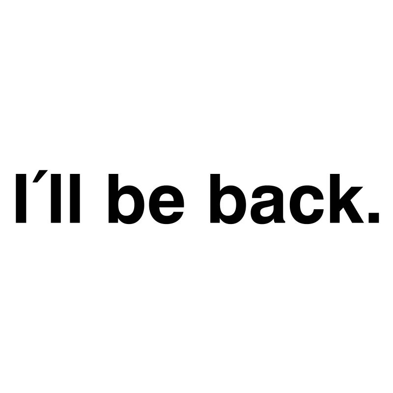 I'll be back - I will be back