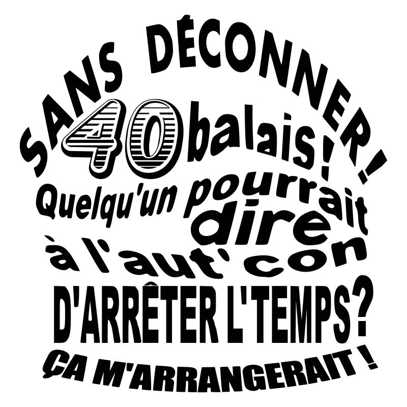 Sans déconner 40 balais!