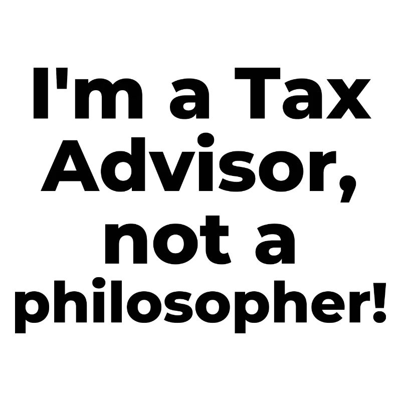 I'm a Tax Advisor, not a philosopher