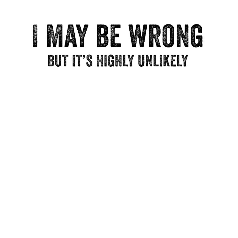I May Be Wrong But It’s Highly Unlikely