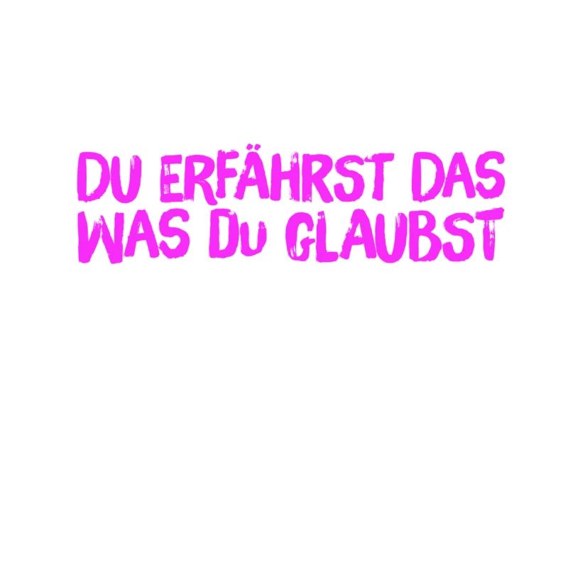 du erfährst das was du glaubst