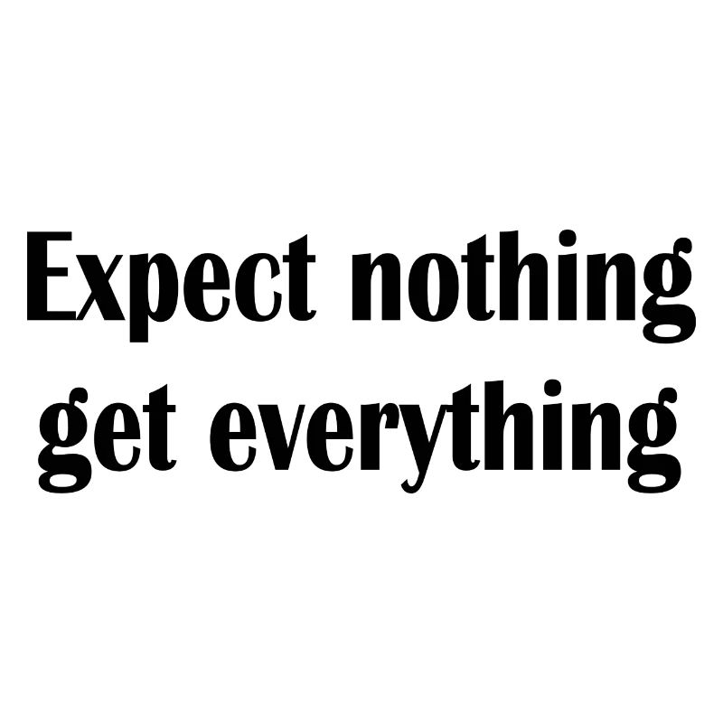 Expect nothing get everything