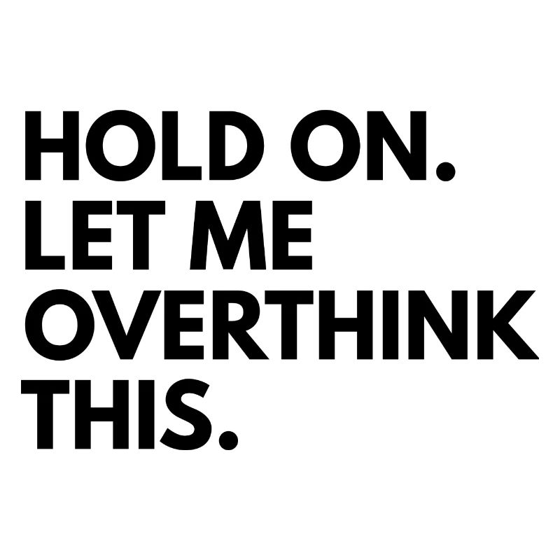 Hold on. let me overthink this